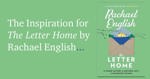 The Inspiration for The Letter Home by Rachael English.