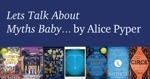 Lets Talk About Myths Baby by Alice Pyper