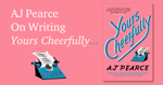On Writing Yours Cheerfully by AJ Pearce.