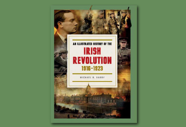 An Illustrated History of the Irish Revolution, 1916-1923 by Michael B. Barry.
