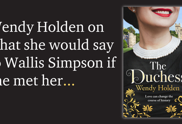 What I would say to Wallis Simpson if I met her… By Wendy Holden