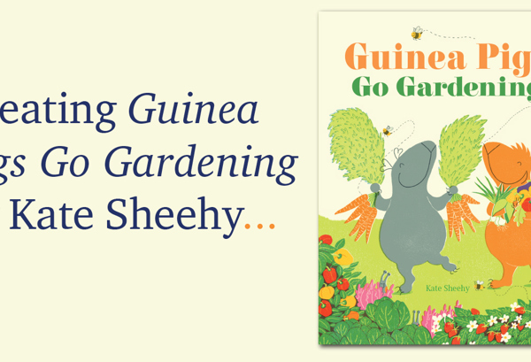 Creating Guinea Pigs Go Gardening by Kate Sheehy.
