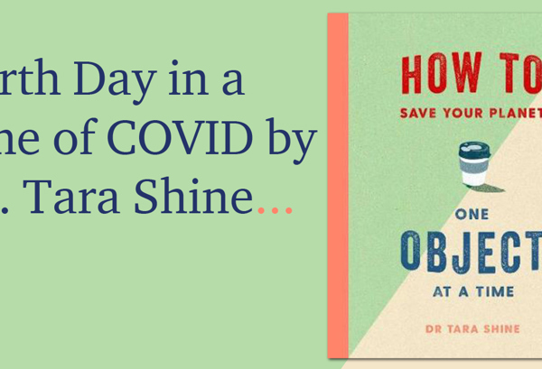 Earth Day in a Time of COVID by Dr. Tara Shine