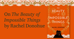 On The Beauty of Impossible Things by Rachel Donohue