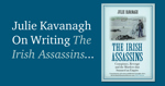 On Writing The Irish Assassins by Julie Kavanagh